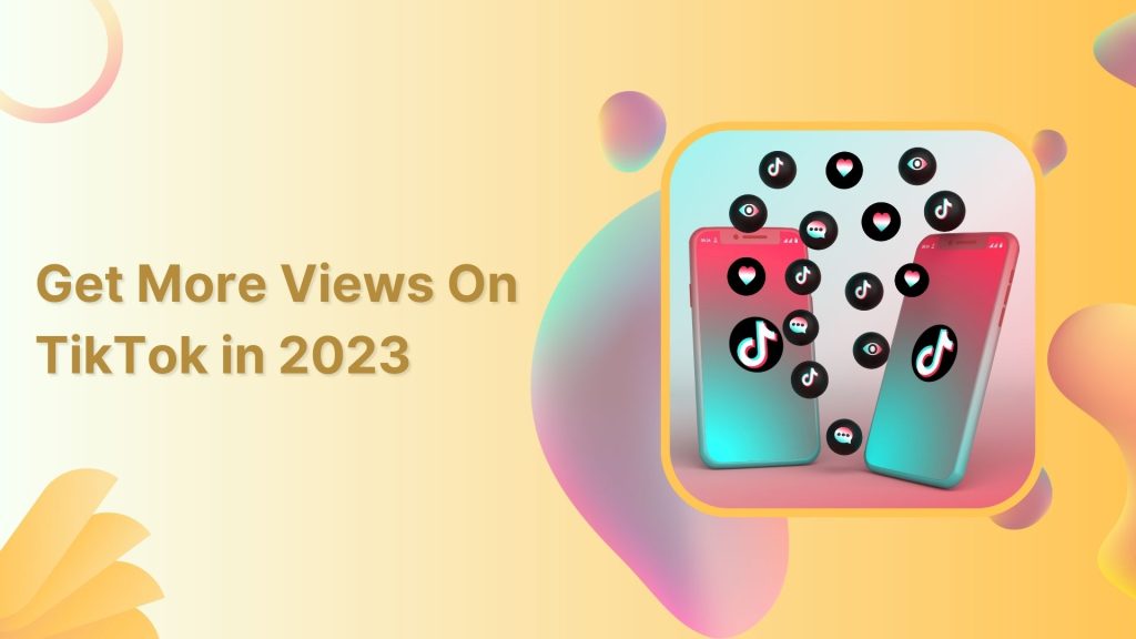 How to Get More Views on TikTok in 2023 In 4 Ways